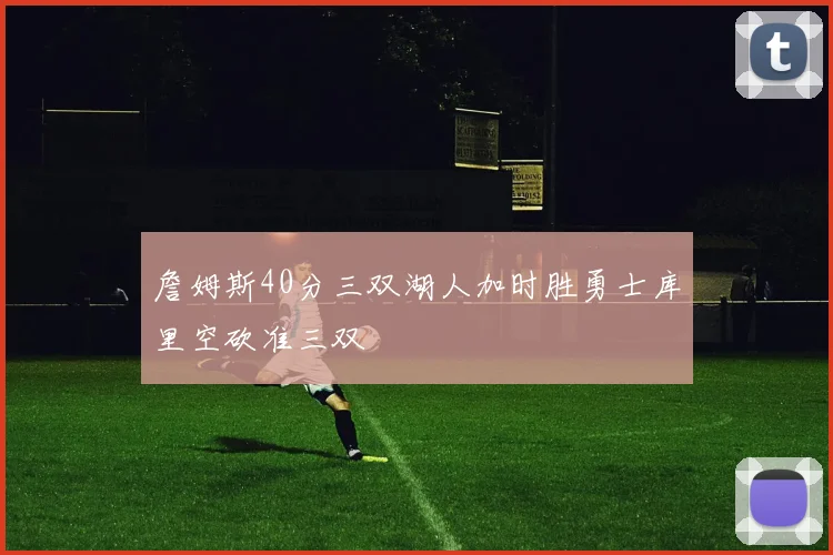 詹姆斯40分三双湖人加时胜勇士库里空砍准三双