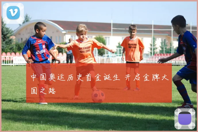 中国奥运历史首金诞生 开启金牌大国之路