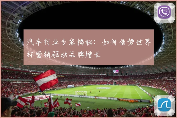 汽车行业专家揭秘：如何借势世界杯营销驱动品牌增长
