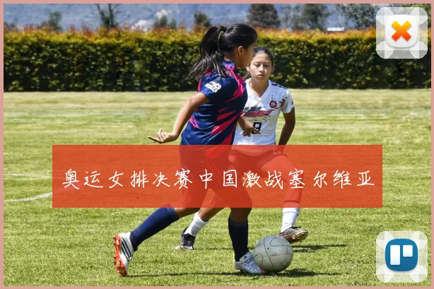 奥运女排决赛中国激战塞尔维亚