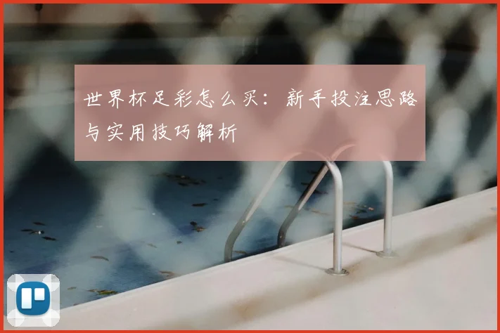 世界杯足彩怎么买:新手投注思路与实用技巧解析