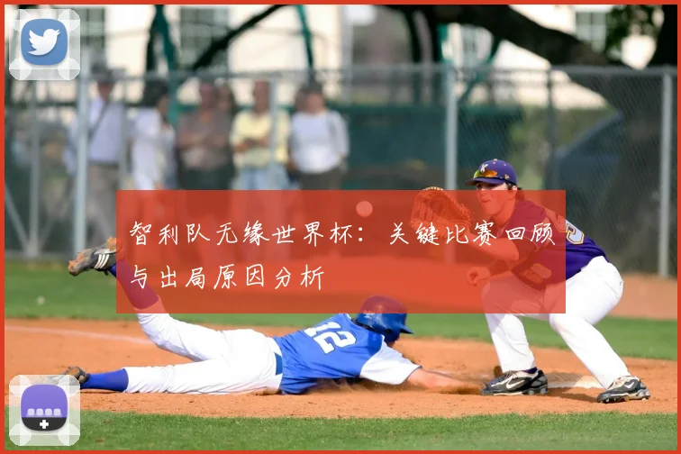 智利队无缘世界杯:关键比赛回顾与出局原因分析