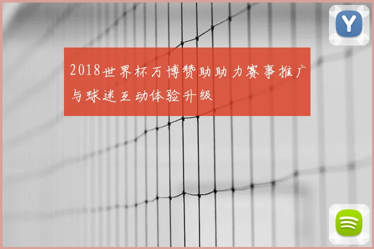 2018世界杯万博赞助助力赛事推广与球迷互动体验升级