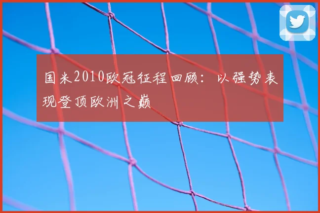 国米2010欧冠征程回顾:以强势表现登顶欧洲之巅