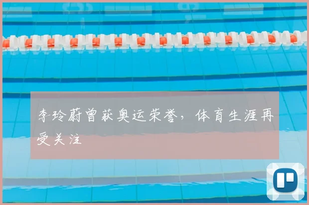 李玲蔚曾获奥运荣誉,体育生涯再受关注