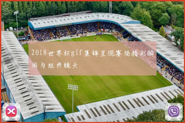 2018世界杯gif集锦呈现赛场精彩瞬间与经典镜头