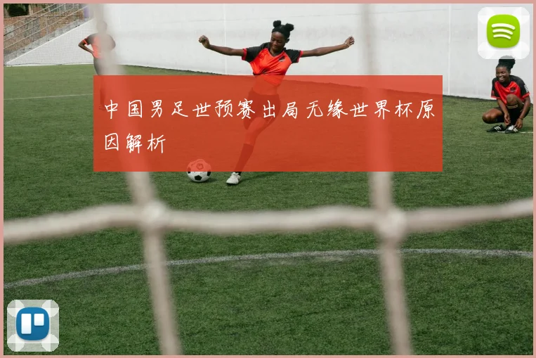 中国男足世预赛出局无缘世界杯原因解析