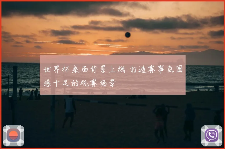 世界杯桌面背景上线 打造赛事氛围感十足的观赛场景