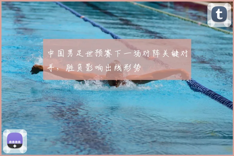 中国男足世预赛下一场对阵关键对手,胜负影响出线形势