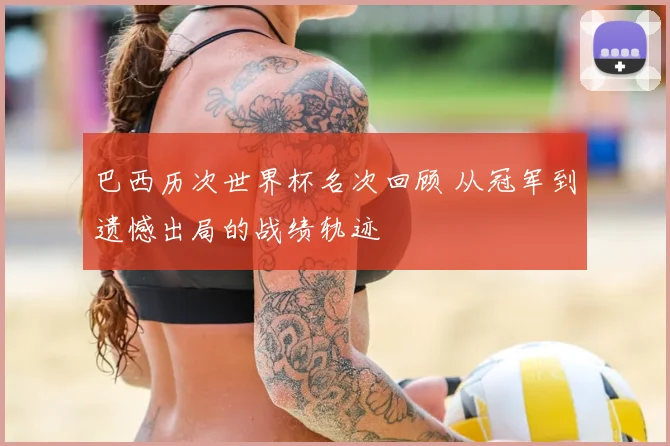 巴西历次世界杯名次回顾 从冠军到遗憾出局的战绩轨迹