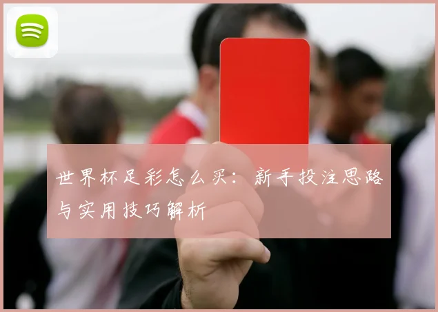 世界杯足彩怎么买:新手投注思路与实用技巧解析