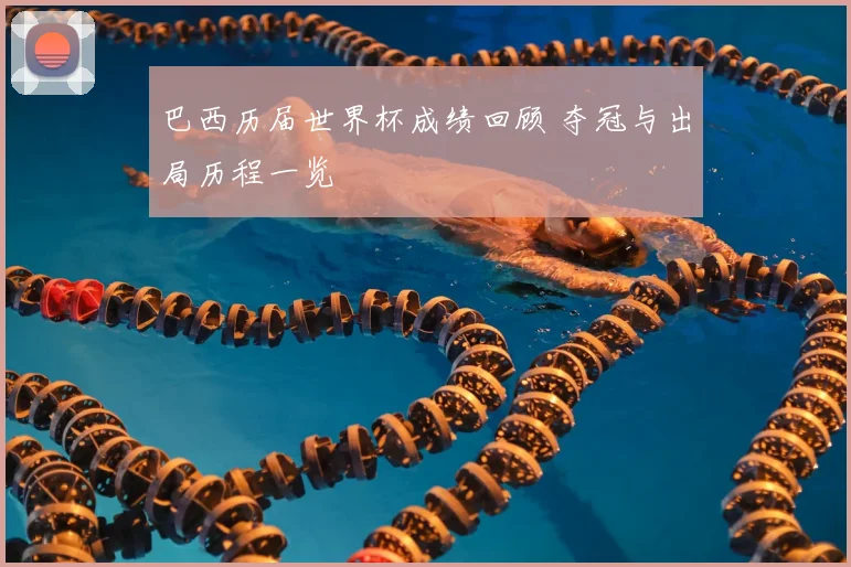 巴西历届世界杯成绩回顾 夺冠与出局历程一览