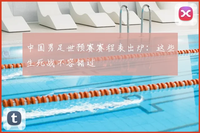 中国男足世预赛赛程表出炉:这些生死战不容错过