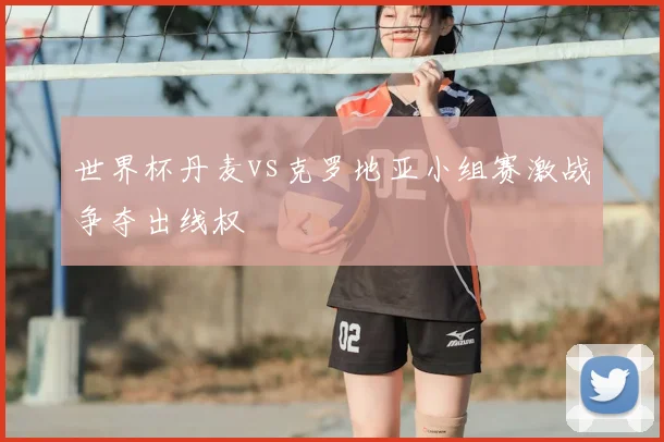 世界杯丹麦vs克罗地亚小组赛激战争夺出线权