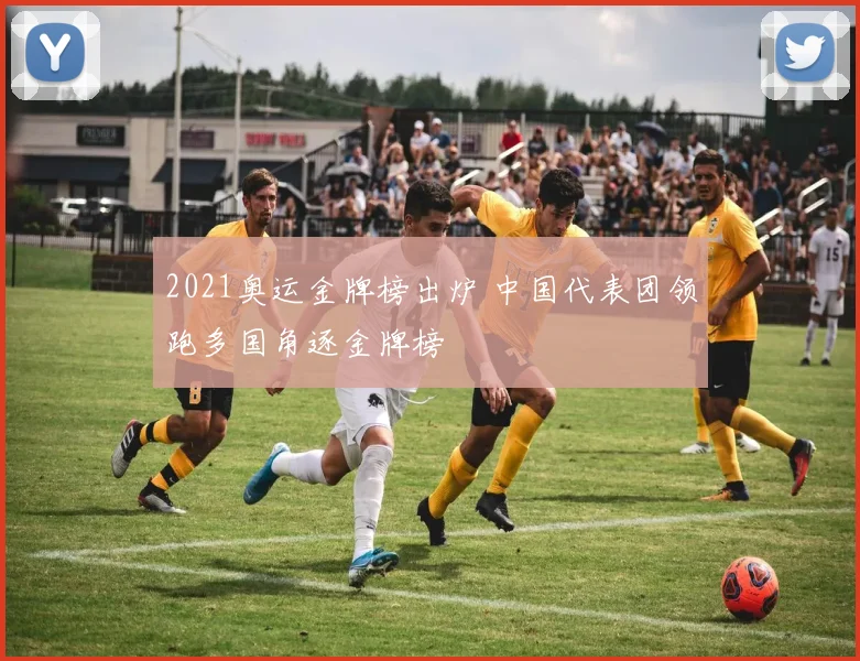 2021奥运金牌榜出炉 中国代表团领跑多国角逐金牌榜