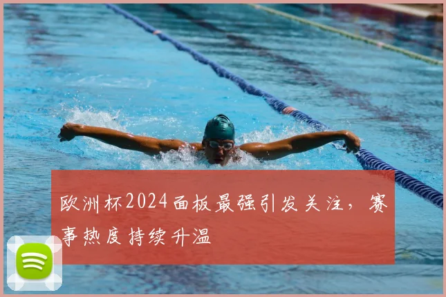 欧洲杯2024面板最强引发关注,赛事热度持续升温