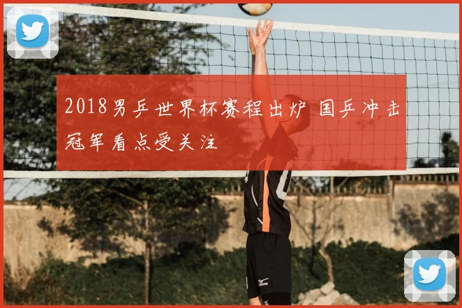 2018男乒世界杯赛程出炉 国乒冲击冠军看点受关注
