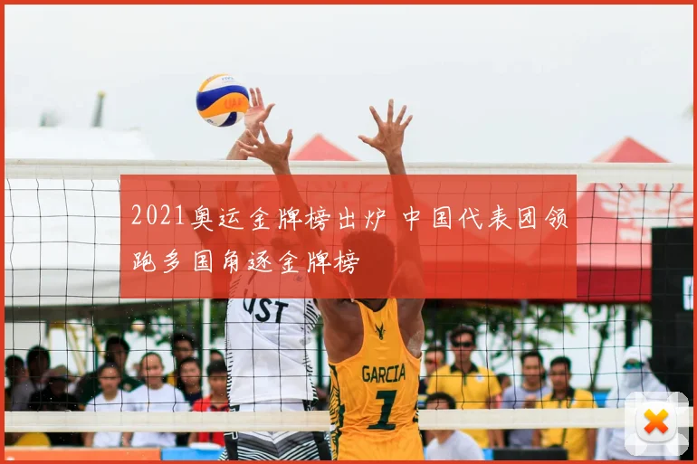 2021奥运金牌榜出炉 中国代表团领跑多国角逐金牌榜